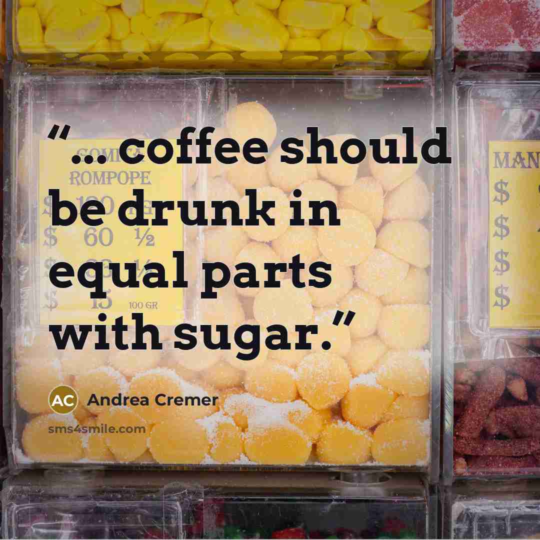 “... coffee should be drunk in equal parts with sugar.” quote by Andrea Cremer
