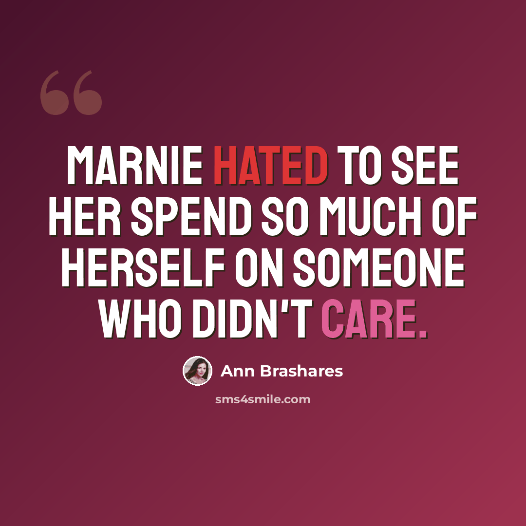 “Marnie hated to see her spend so much of herself on someone who didn't care.” quote by Ann Brashares