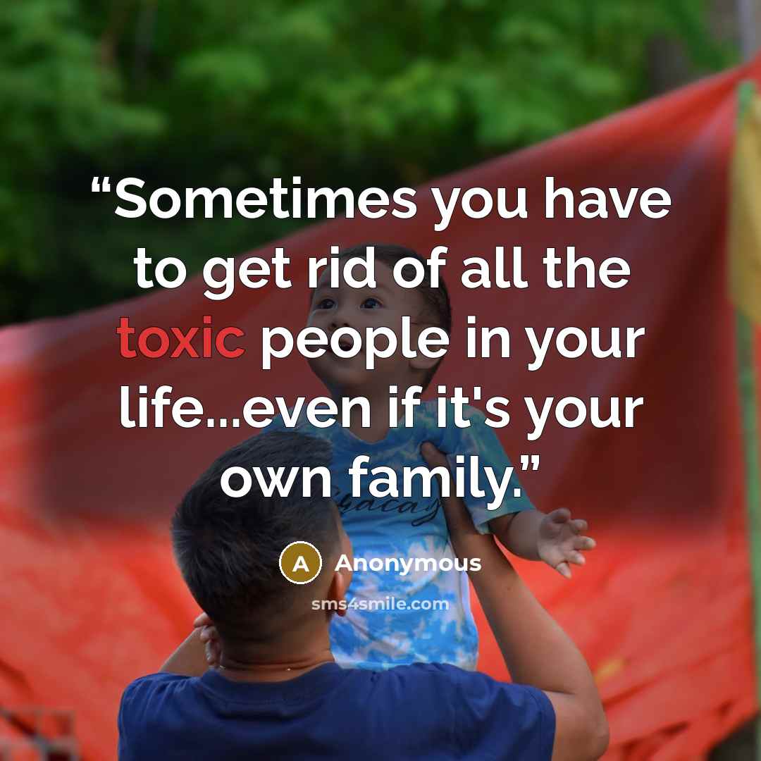 “Sometimes you have to get rid of all the toxic people in your life...even if it's your own family.” quote by Anonymous