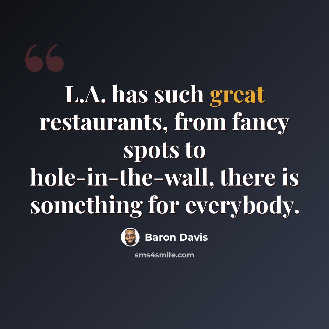 “L.A. has such great restaurants, from fancy spots to hole-in-the-wall, there is something for everybody.” quote by Baron Davis