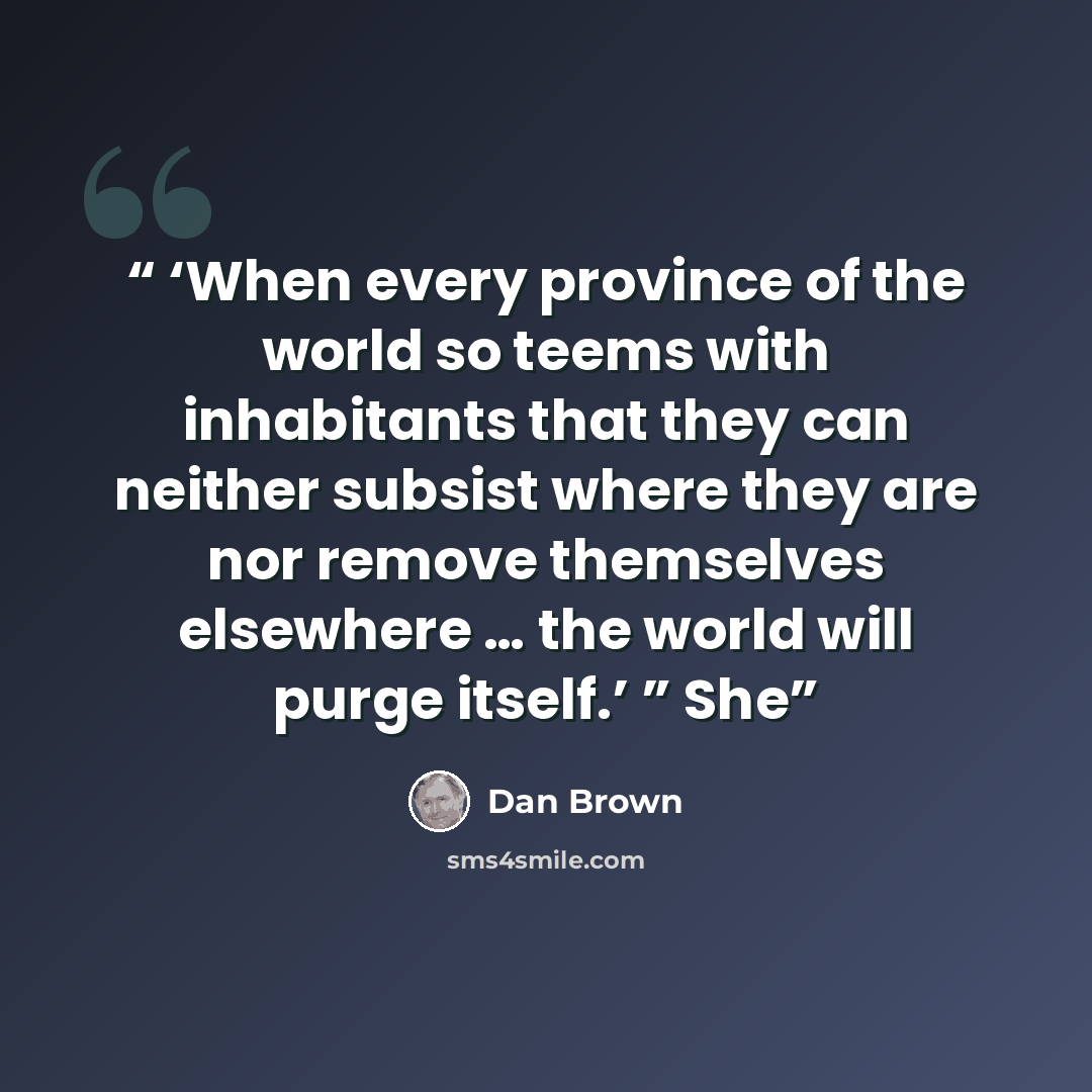“‘When every province of the world so teems with inhabitants that they can neither subsist where they are nor remove themselves elsewhere … the world will purge itself.’ ” She” quote by Dan Brown
