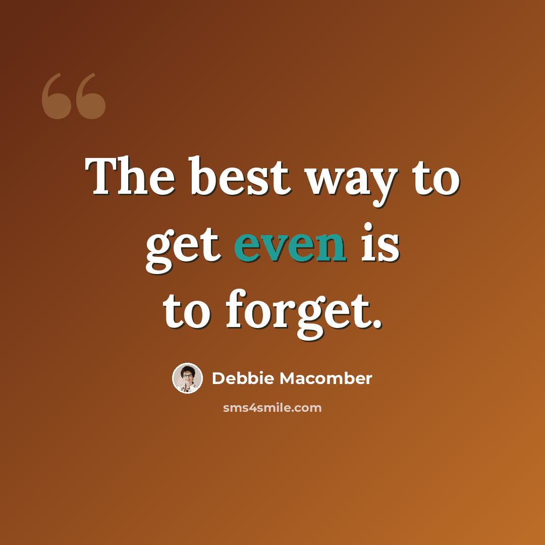 “The best way to get even is to forget.” quote by Debbie Macomber