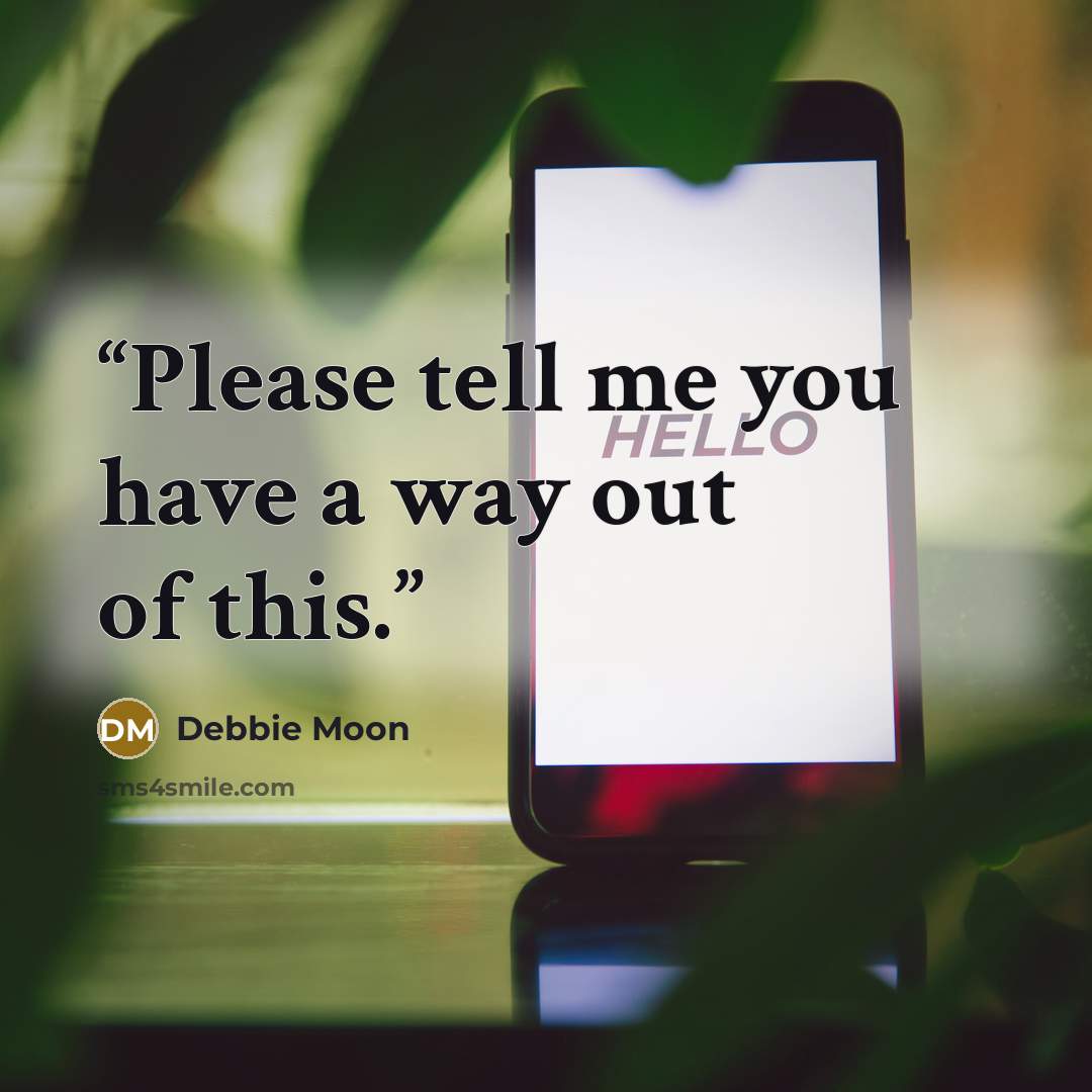 “Please tell me you have a way out of this.” quote by Debbie Moon