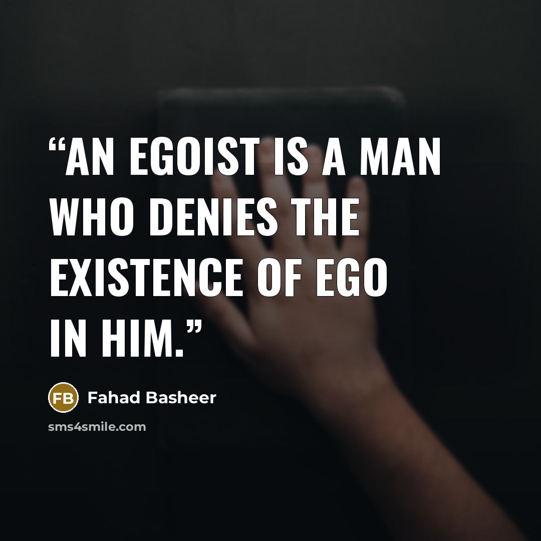 “An egoist is a man who denies the existence of ego in him.” quote by Fahad Basheer