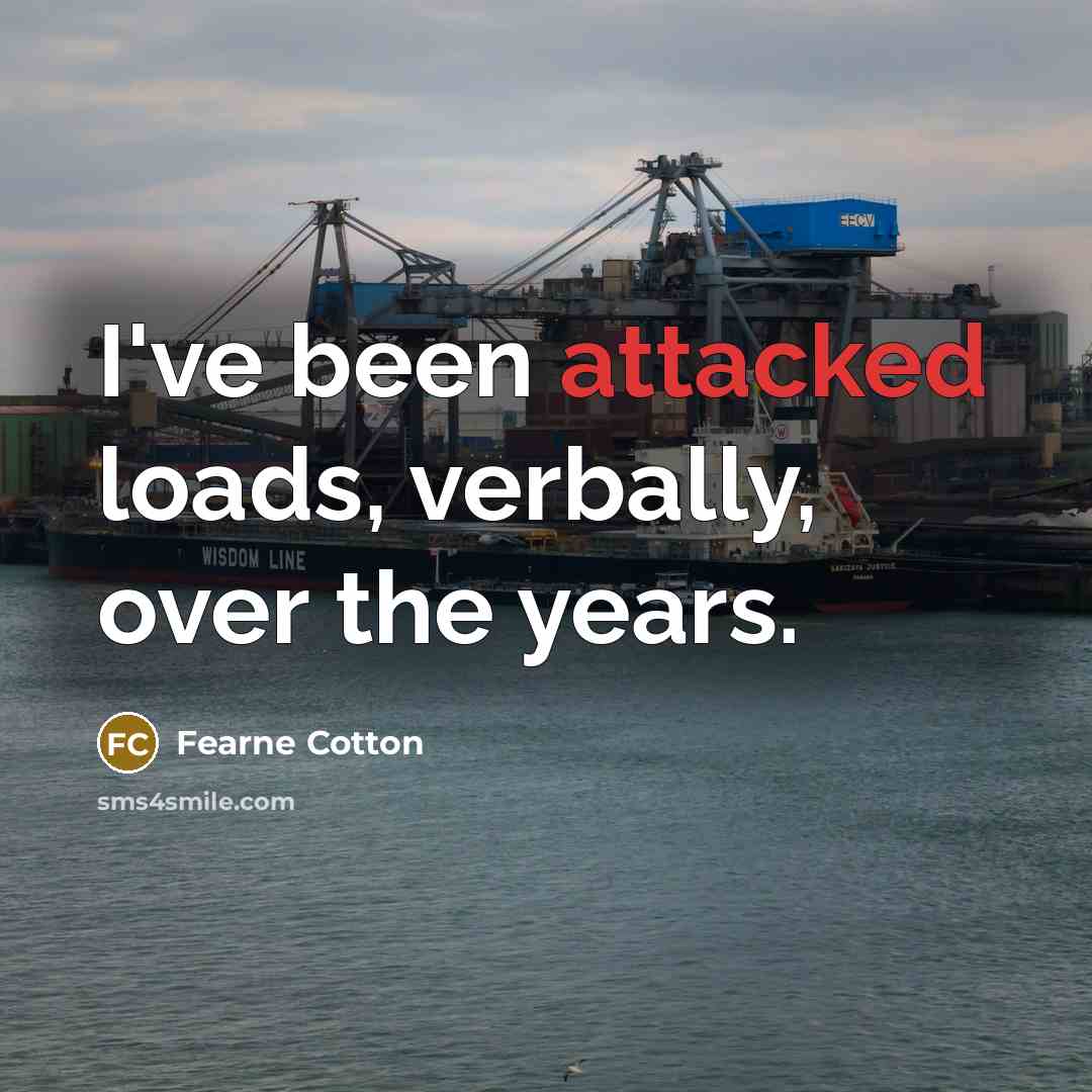 “I've been attacked loads, verbally, over the years.” quote by Fearne Cotton