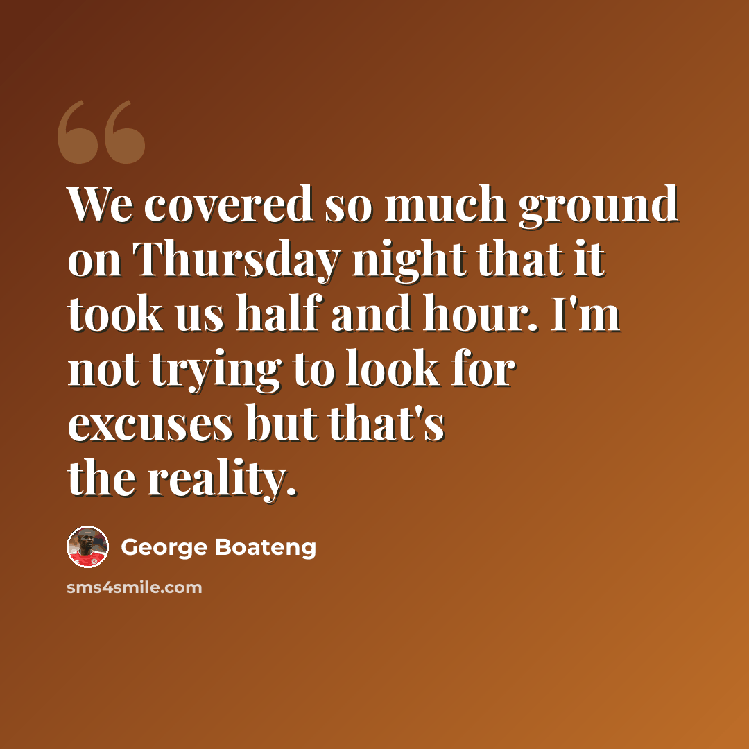 “We covered so much ground on Thursday night that it took us half and hour. I'm not trying to look for excuses but that's the reality.” quote by George Boateng