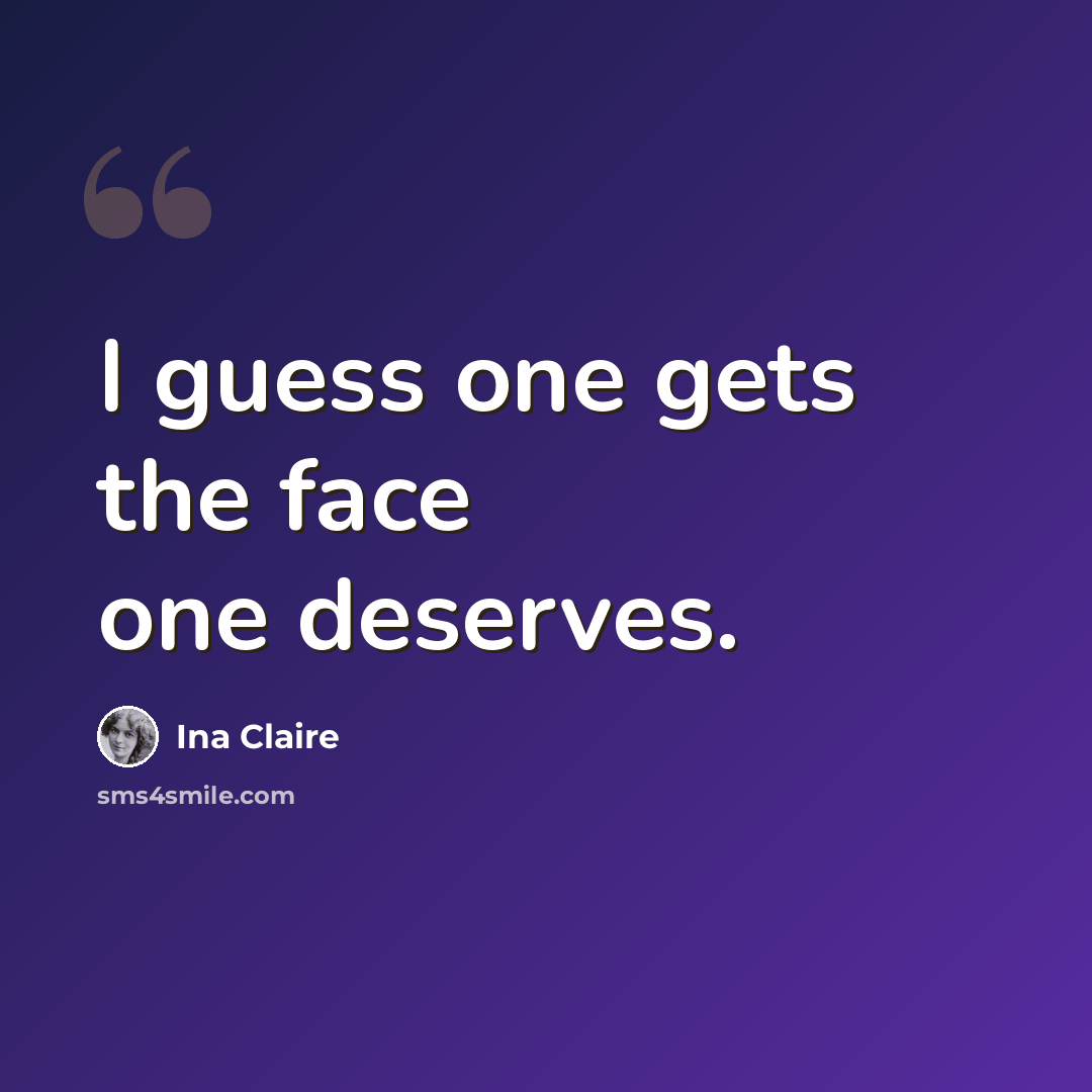 “I guess one gets the face one deserves.” quote by Ina Claire