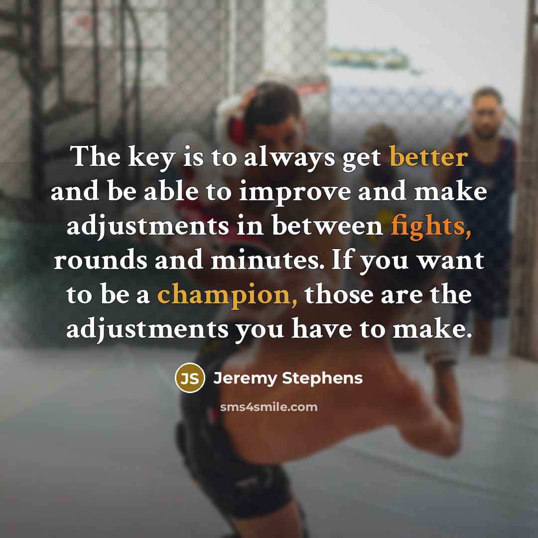 “The key is to always get better and be able to improve and make adjustments in between fights, rounds and minutes. If you want to be a champion, those are the adjustments you have to make.” quote by Jeremy Stephens