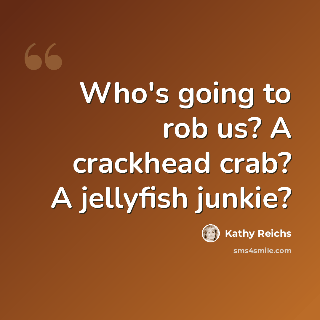 “Who's going to rob us? A crackhead crab? A jellyfish junkie?” quote by Kathy Reichs