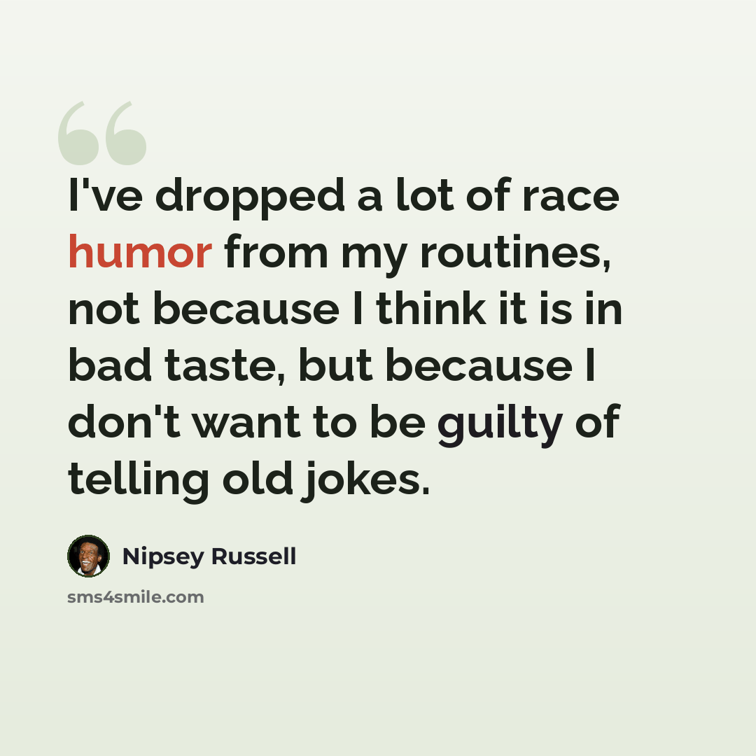 “I've dropped a lot of race humor from my routines, not because I think it is in bad taste, but because I don't want to be guilty of telling old jokes.” quote by Nipsey Russell