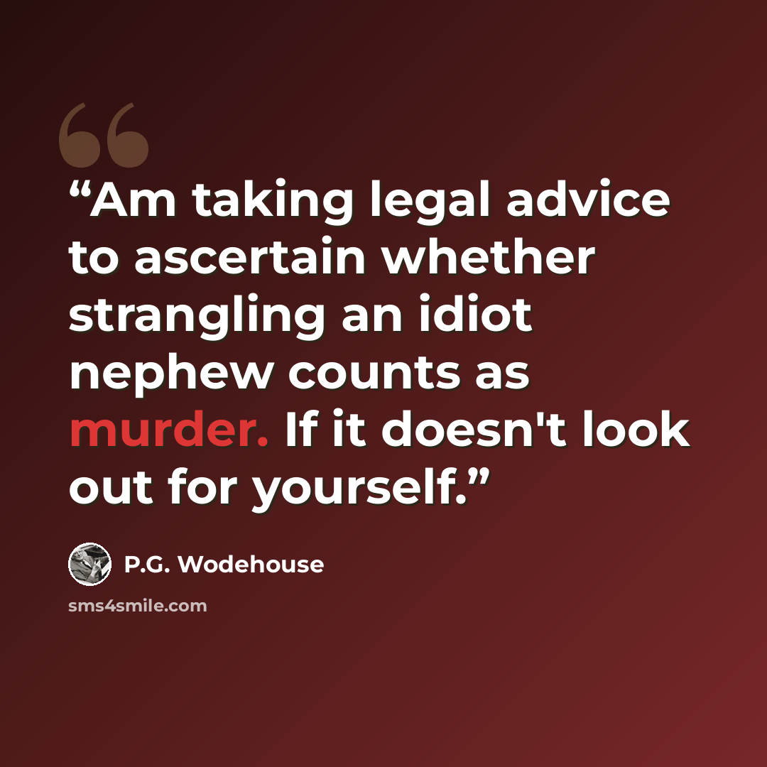 “Am taking legal advice to ascertain whether strangling an idiot nephew counts as murder. If it doesn't look out for yourself.” quote by P.G. Wodehouse