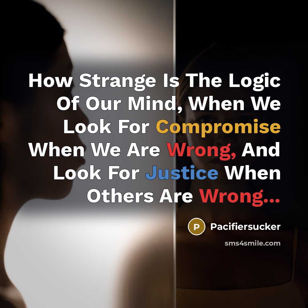 “How Strange Is The Logic Of Our Mind, When We Look For Compromise When We Are Wrong, And Look For Justice When Others Are Wrong...” quote by Pacifiersucker