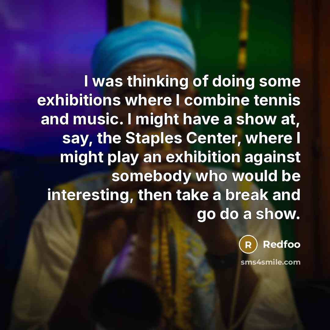 “I was thinking of doing some exhibitions where I combine tennis and music. I might have a show at, say, the Staples Center, where I might play an exhibition against somebody who would be interesting, then take a break and go do a show.” quote by Redfoo