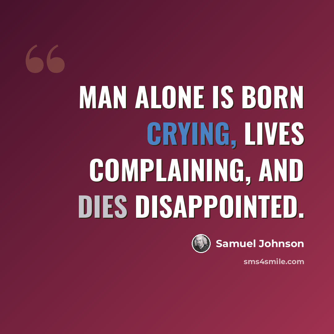 “Man alone is born crying, lives complaining, and dies disappointed.” quote by Samuel Johnson