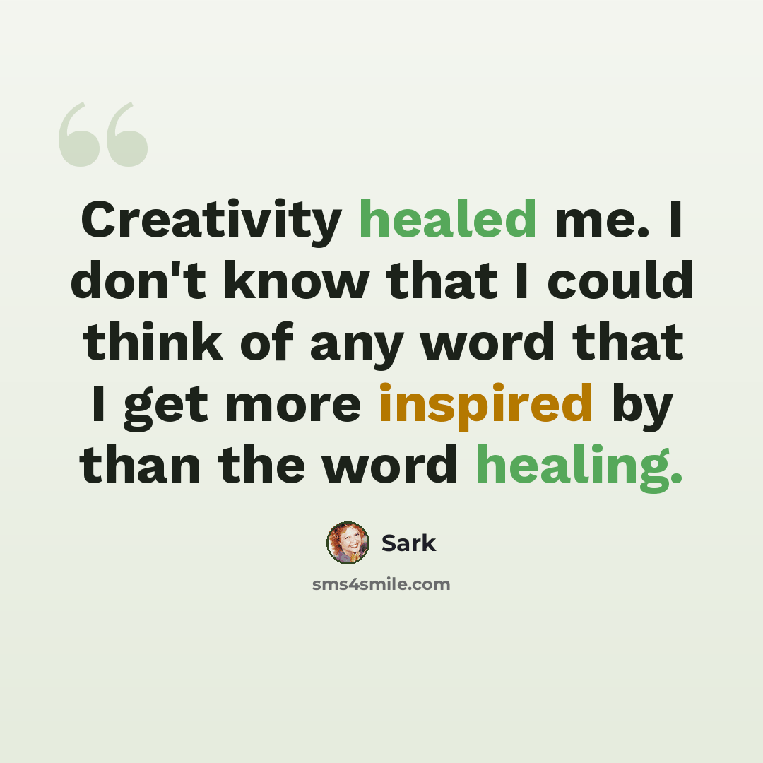 “Creativity healed me. I don't know that I could think of any word that I get more inspired by than the word healing.” quote by Sark