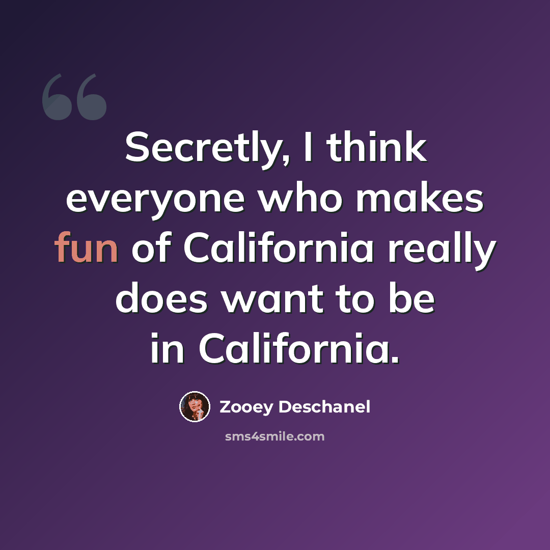 “Secretly, I think everyone who makes fun of California really does want to be in California.” quote by Zooey Deschanel