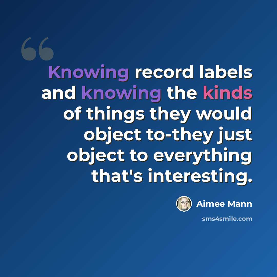 “Knowing record labels and knowing the kinds of things they would object to-they just object to everything that's interesting.” quote by Aimee Mann