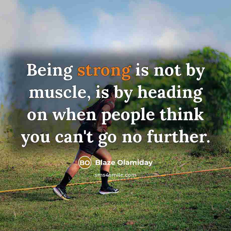 “Being strong is not by muscle, is by heading on when people think you can't go no further.” quote by Blaze Olamiday