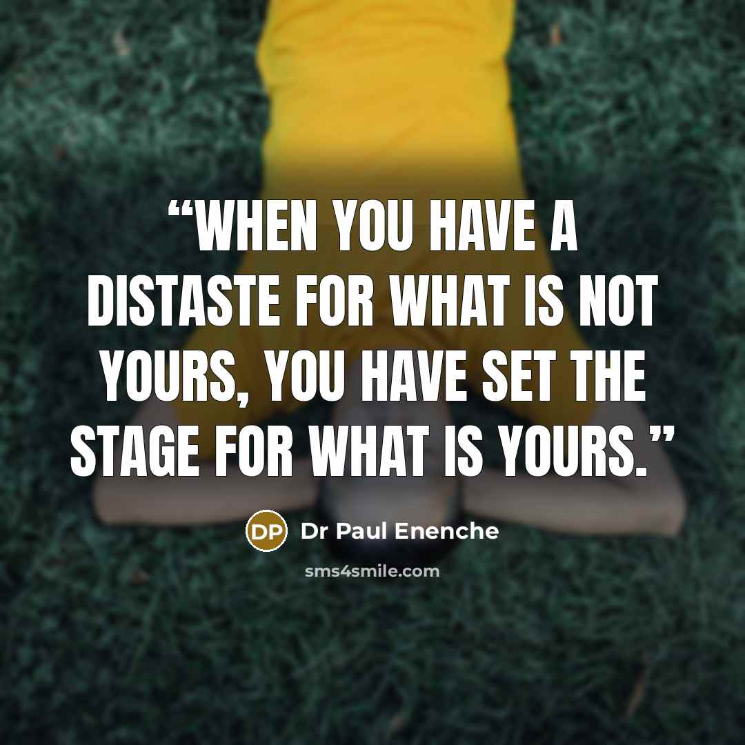 “When you have a distaste for what is not yours, you have set the stage for what is yours.” quote by Dr Paul Enenche