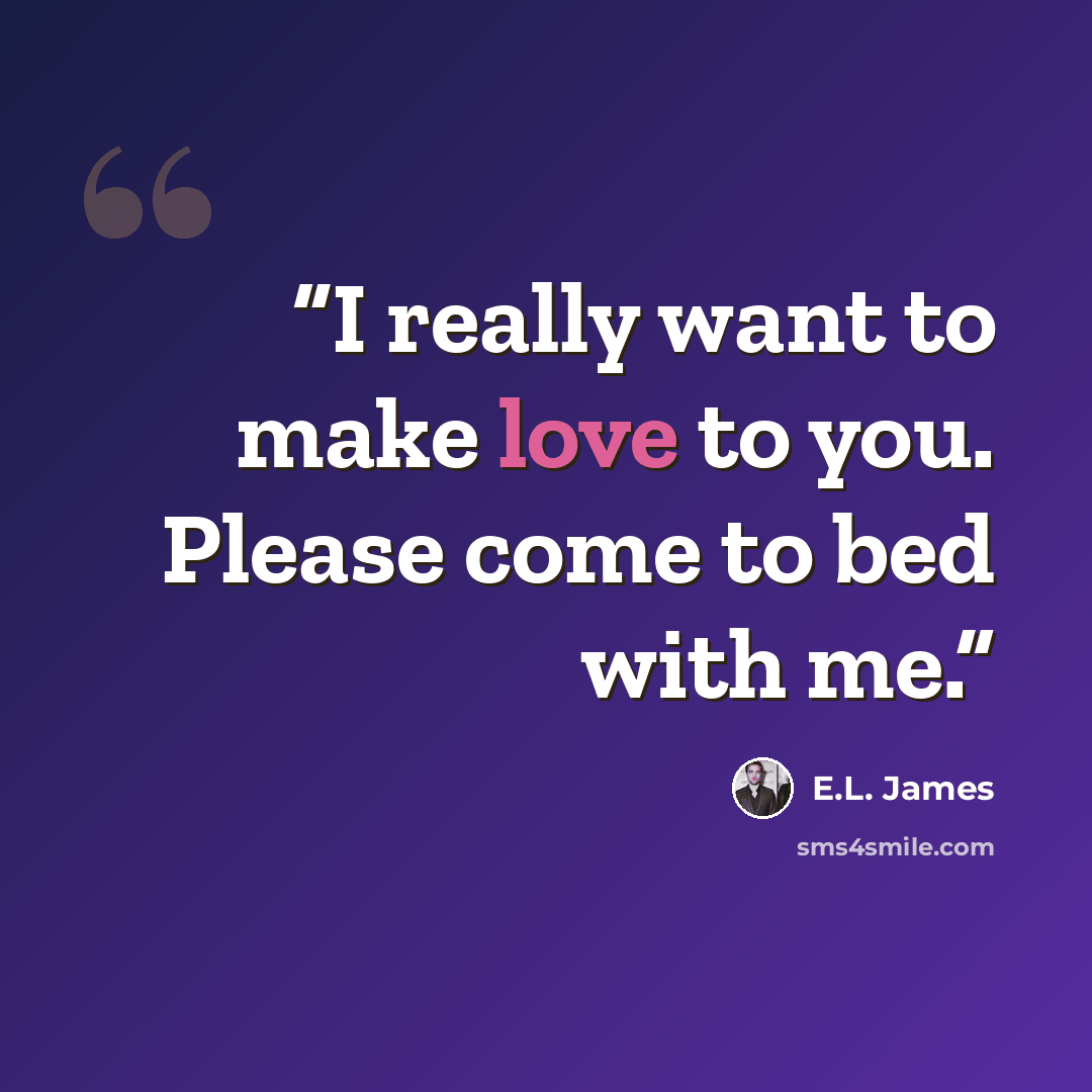 “I really want to make love to you. Please come to bed with me.” quote by E.L. James