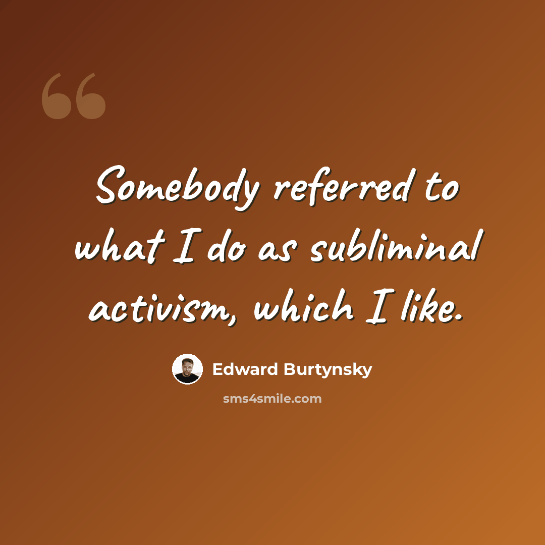 “Somebody referred to what I do as subliminal activism, which I like.” quote by Edward Burtynsky