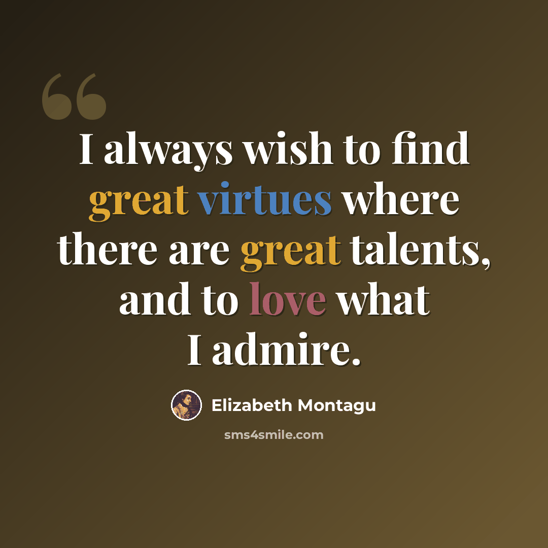 “I always wish to find great virtues where there are great talents, and to love what I admire.” quote by Elizabeth Montagu