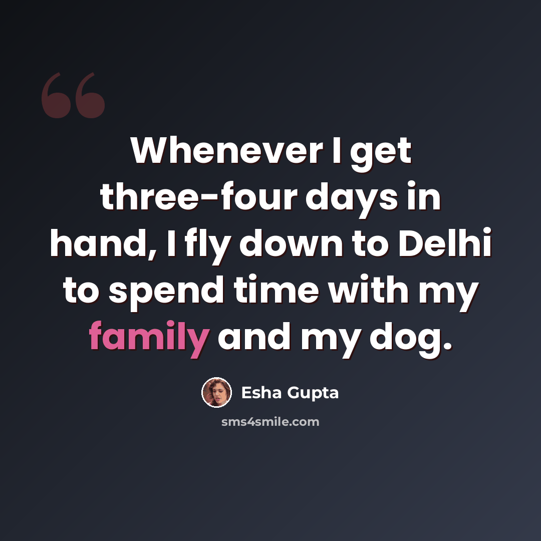 “Whenever I get three-four days in hand, I fly down to Delhi to spend time with my family and my dog.” quote by Esha Gupta