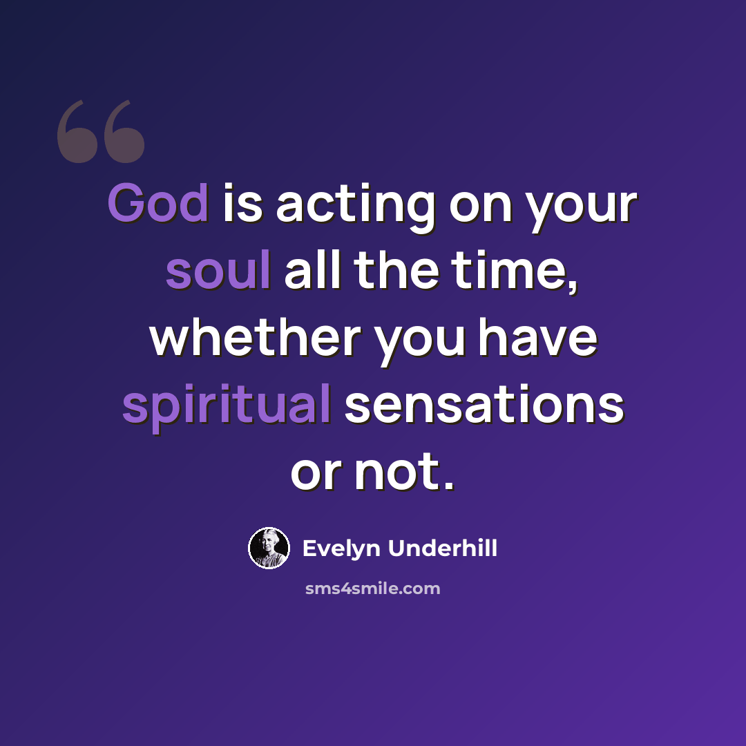 “God is acting on your soul all the time, whether you have spiritual sensations or not.” quote by Evelyn Underhill