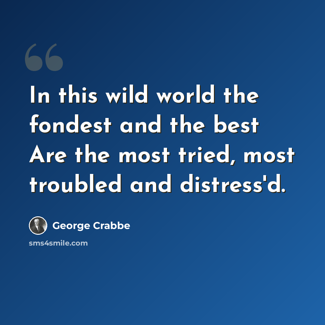 “In this wild world the fondest and the best Are the most tried, most troubled and distress'd.” quote by George Crabbe