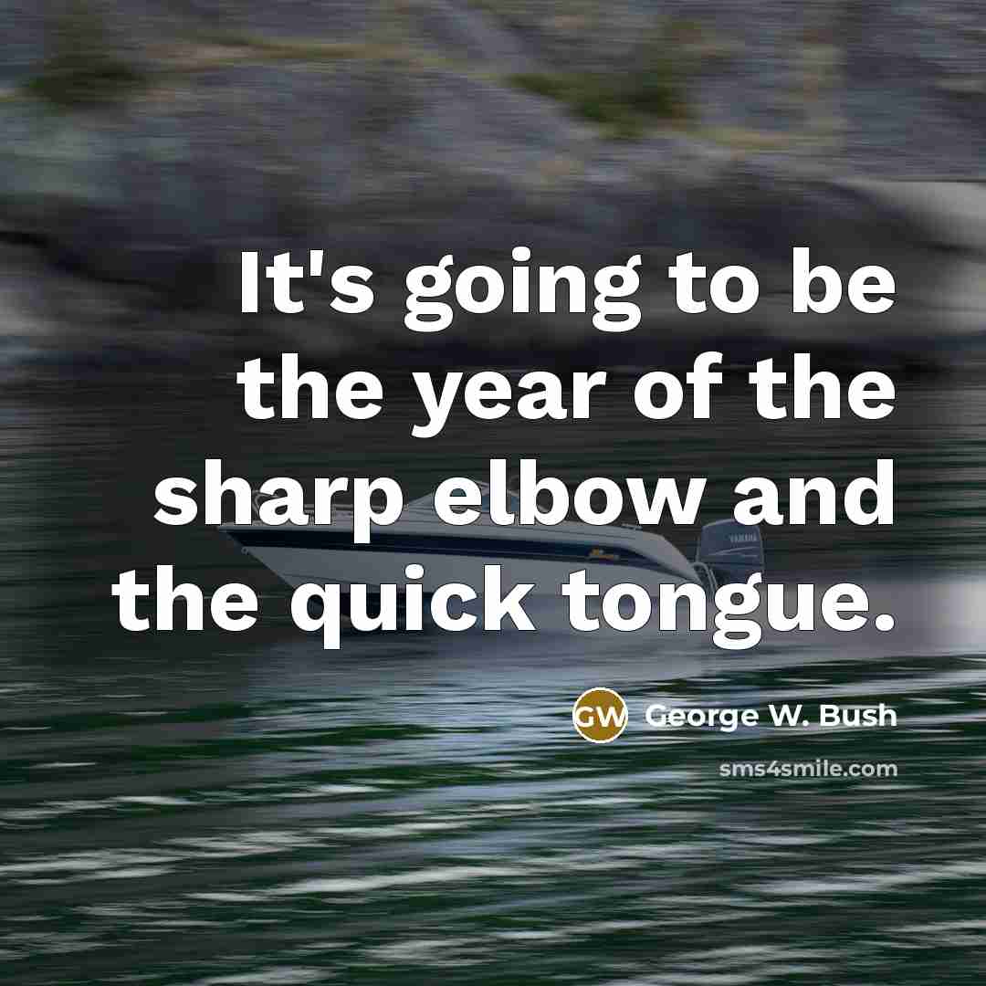 “It's going to be the year of the sharp elbow and the quick tongue.” quote by George W. Bush