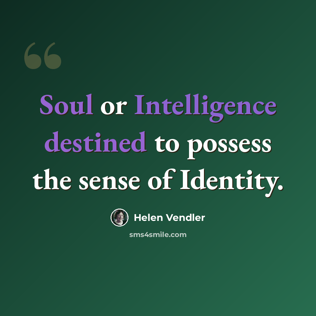 “Soul or Intelligence destined to possess the sense of Identity.” quote by Helen Vendler