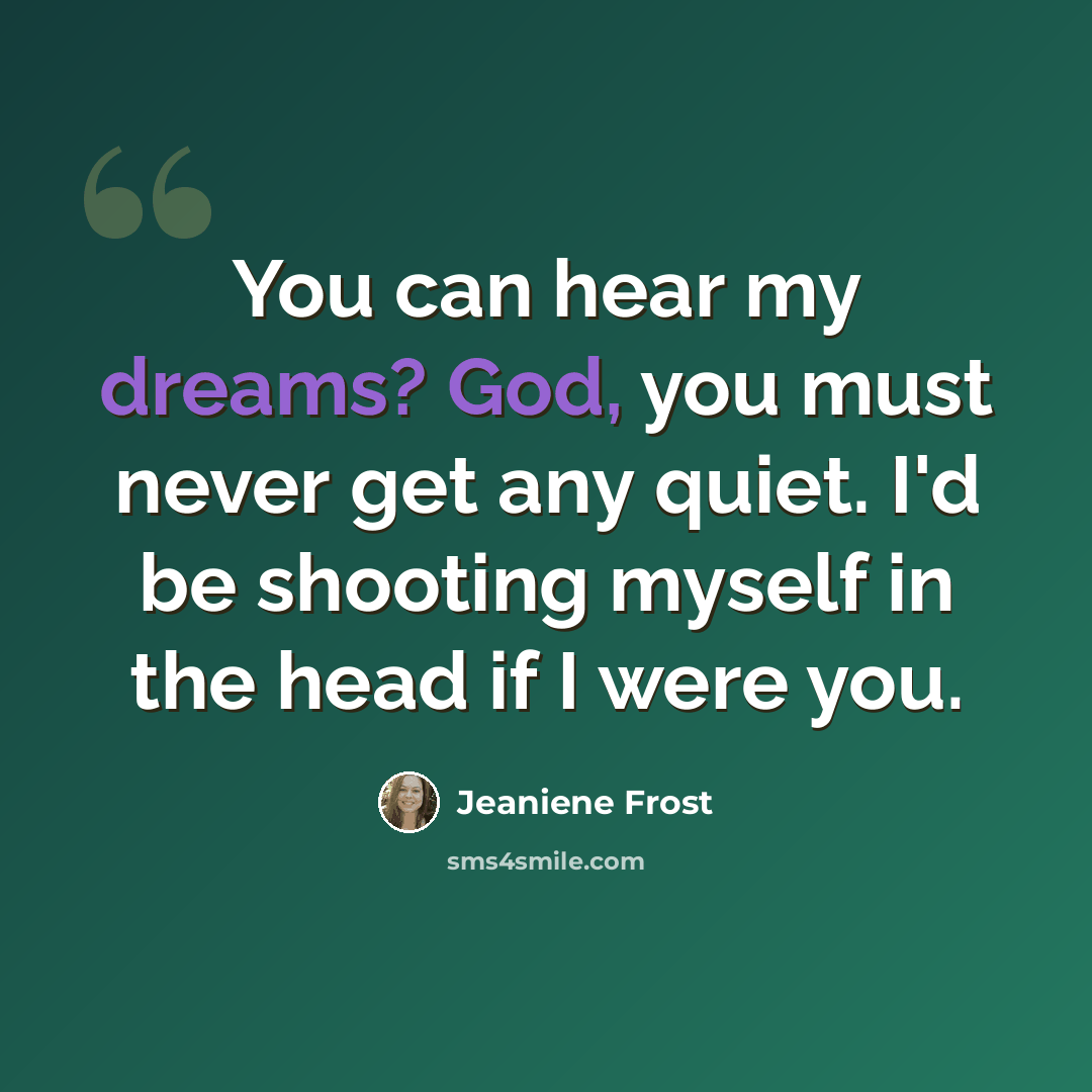 “You can hear my dreams? God, you must never get any quiet. I'd be shooting myself in the head if I were you.” quote by Jeaniene Frost