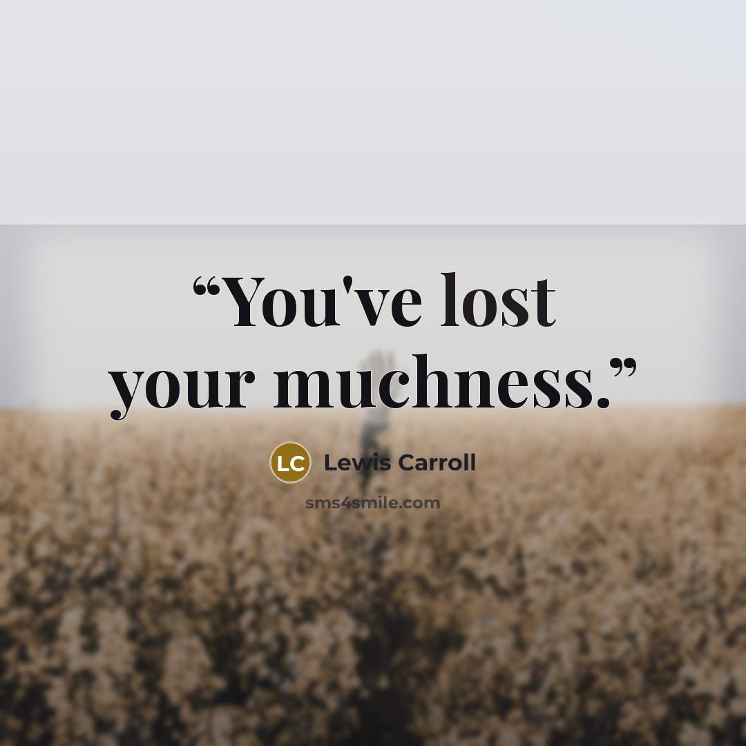 “You've lost your muchness.” quote by Lewis Carroll