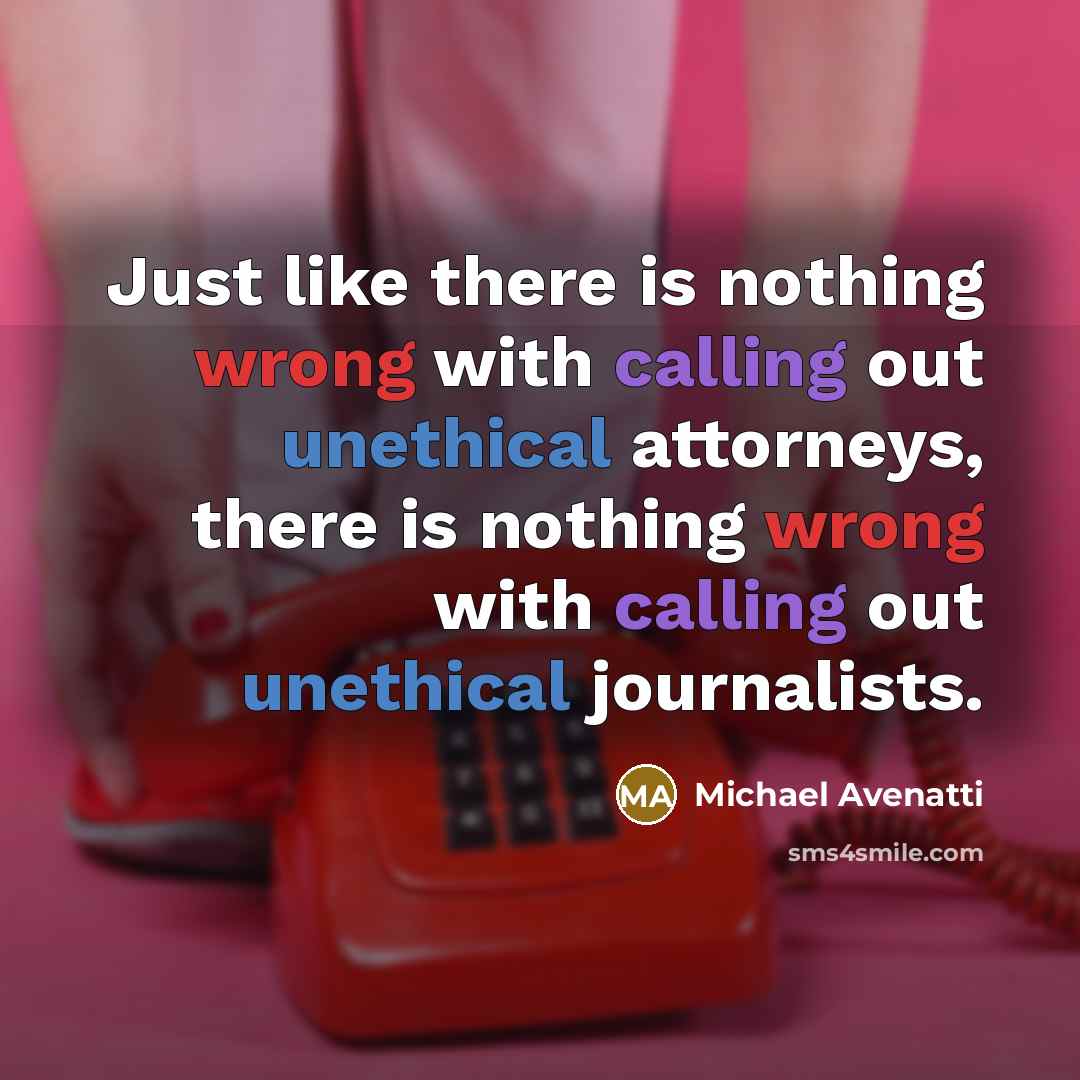 “Just like there is nothing wrong with calling out unethical attorneys, there is nothing wrong with calling out unethical journalists.” quote by Michael Avenatti