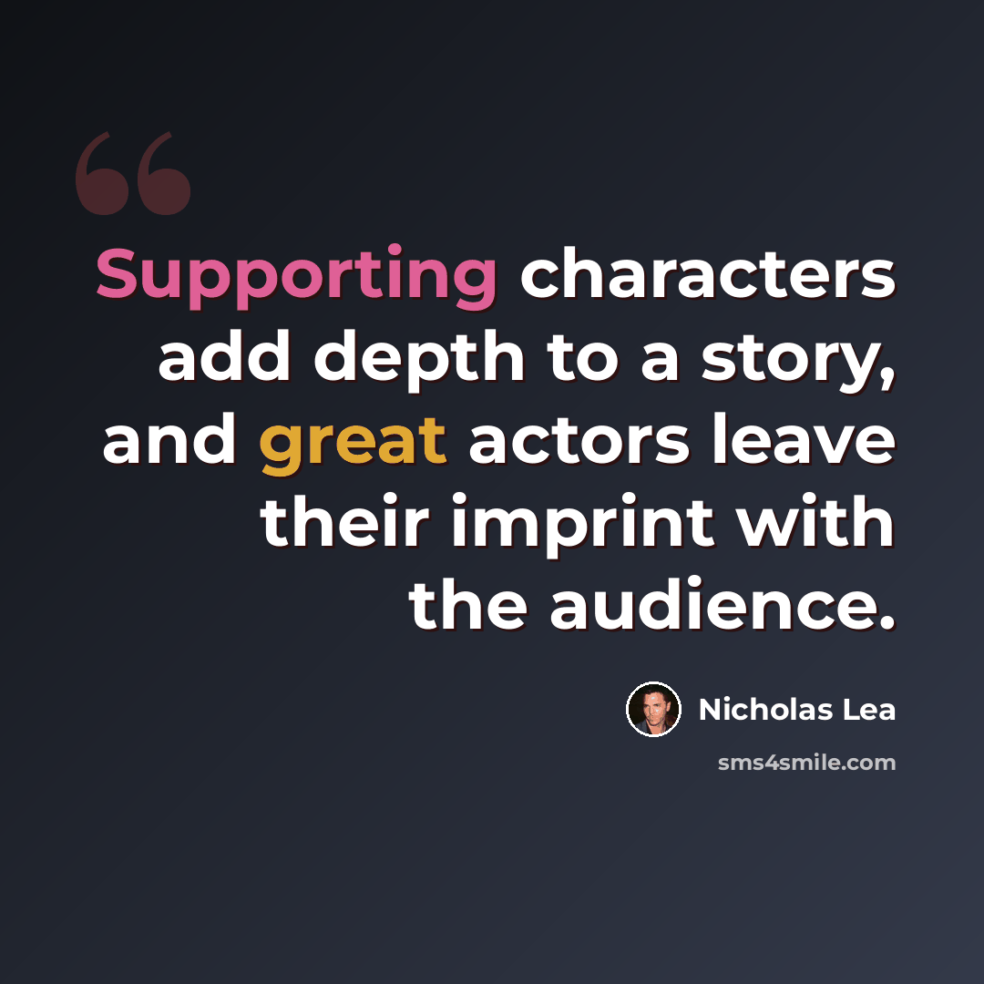 “Supporting characters add depth to a story, and great actors leave their imprint with the audience.” quote by Nicholas Lea