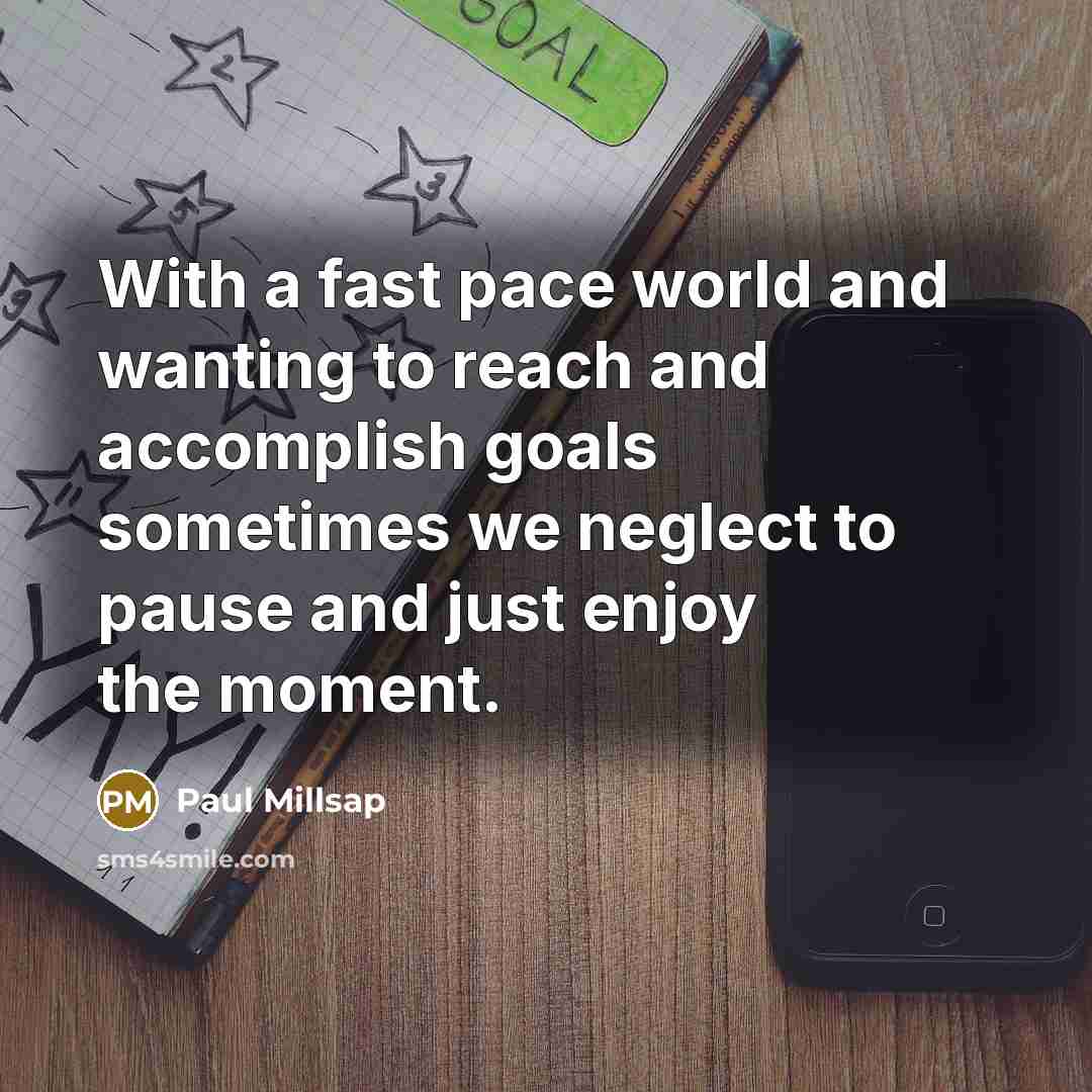 “With a fast pace world and wanting to reach and accomplish goals sometimes we neglect to pause and just enjoy the moment.” quote by Paul Millsap