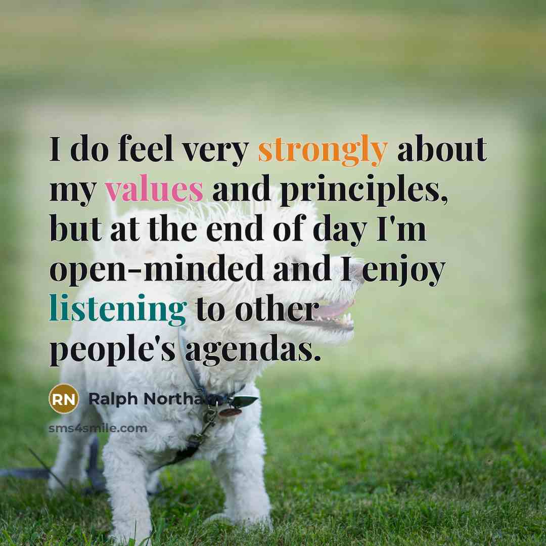 “I do feel very strongly about my values and principles, but at the end of day I'm open-minded and I enjoy listening to other people's agendas.” quote by Ralph Northam