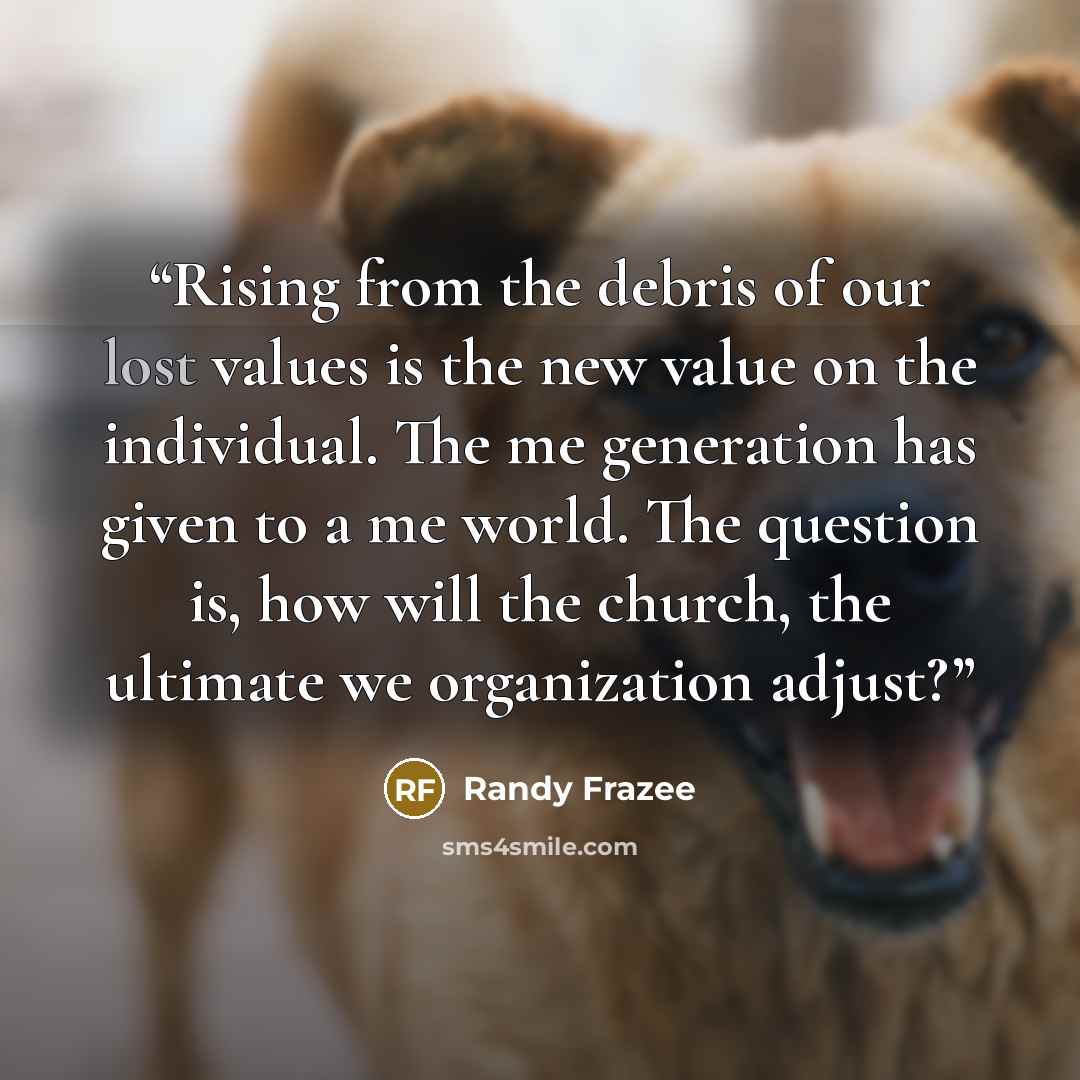 “Rising from the debris of our lost values is the new value on the individual. The me generation has given to a me world. The question is, how will the church, the ultimate we organization adjust?” quote by Randy Frazee