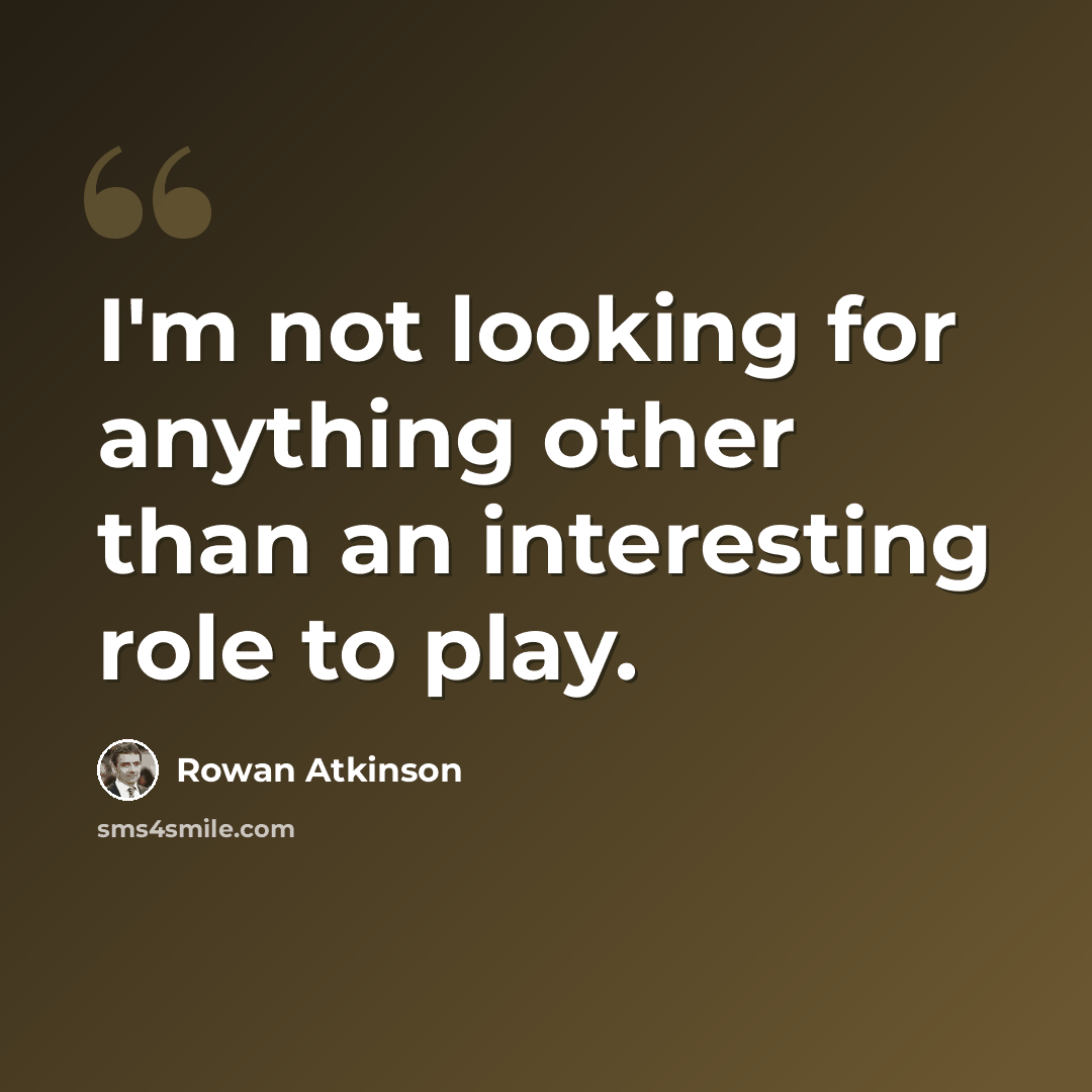 “I'm not looking for anything other than an interesting role to play.” quote by Rowan Atkinson