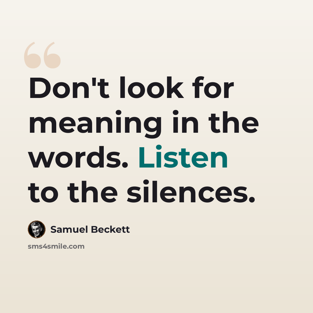 “Don't look for meaning in the words. Listen to the silences.” quote by Samuel Beckett