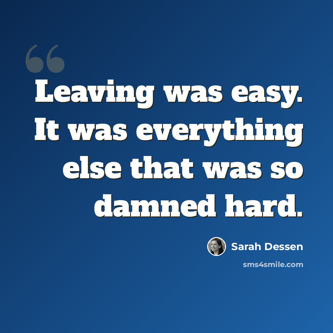 “Leaving was easy. It was everything else that was so damned hard.” quote by Sarah Dessen