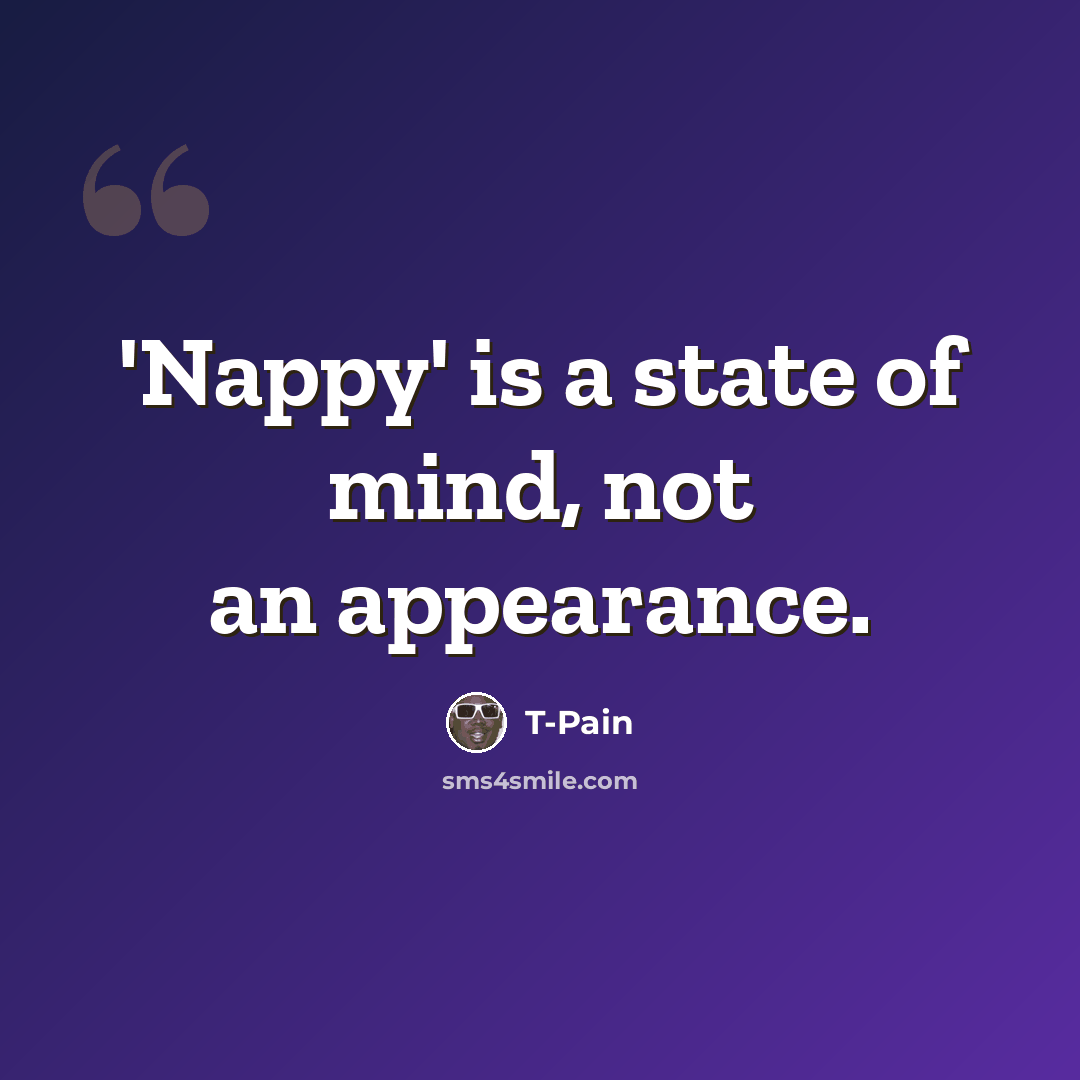 “'Nappy' is a state of mind, not an appearance.” quote by T-Pain