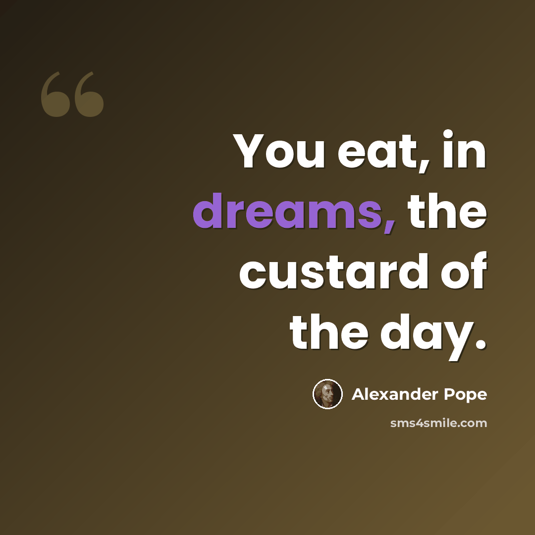 “You eat, in dreams, the custard of the day.” quote by Alexander Pope