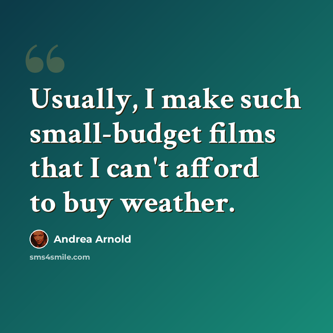 “Usually, I make such small-budget films that I can't afford to buy weather.” quote by Andrea Arnold