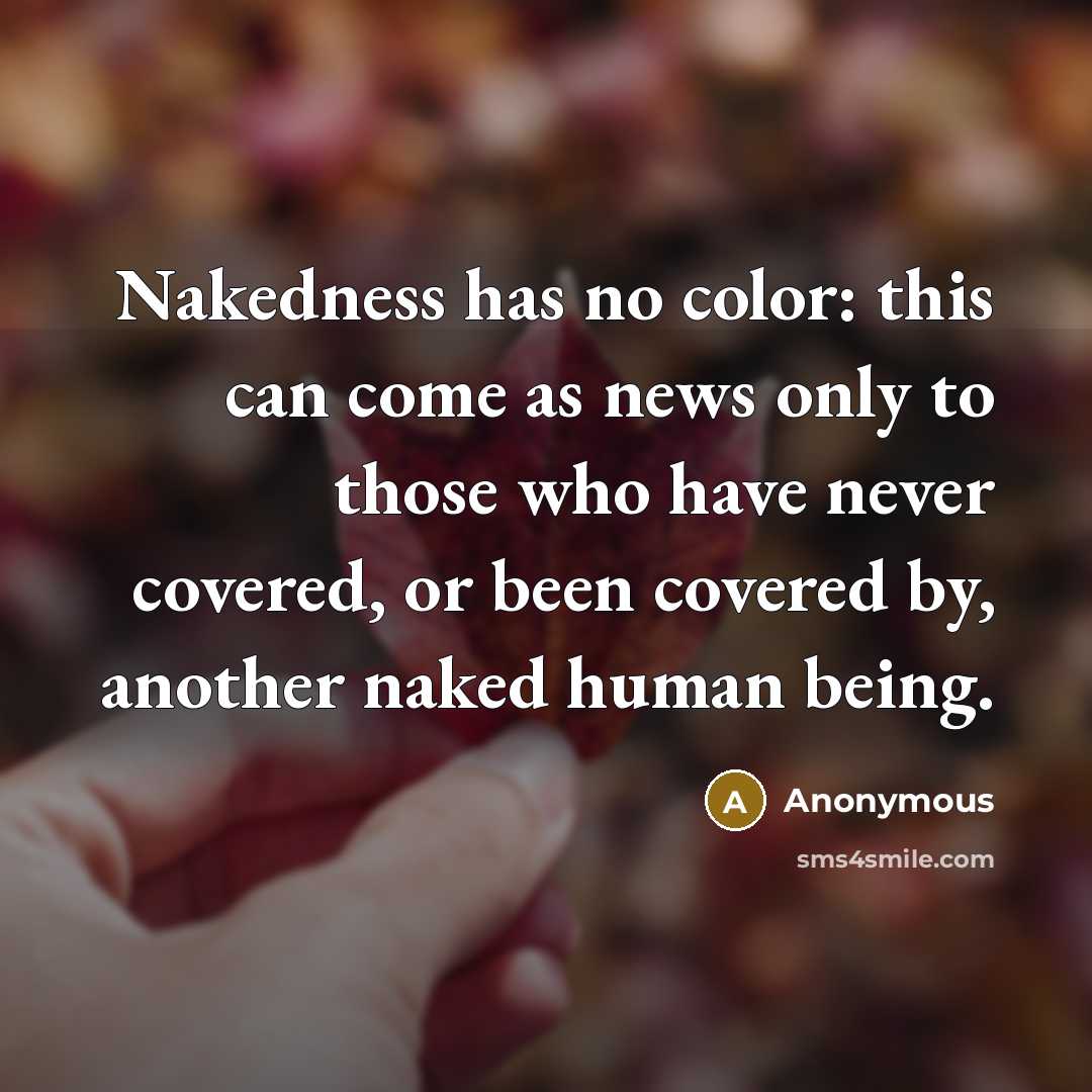 “Nakedness has no color: this can come as news only to those who have never covered, or been covered by, another naked human being.” quote by Anonymous