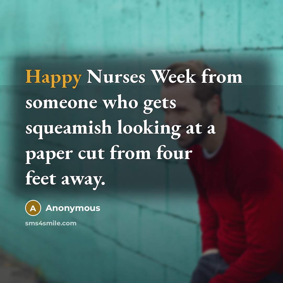 “Happy Nurses Week from someone who gets squeamish looking at a paper cut from four feet away.” quote by Anonymous