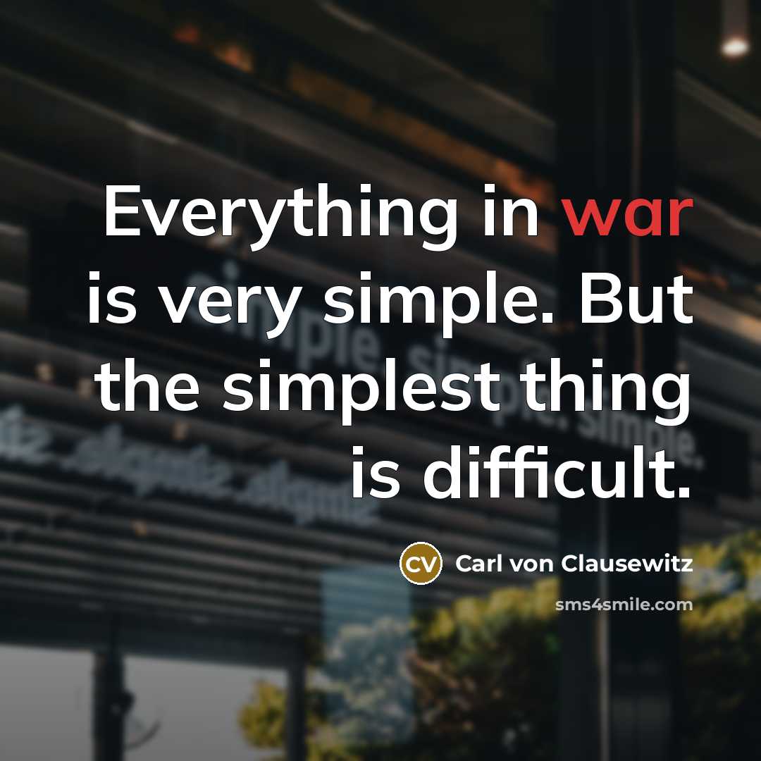 “Everything in war is very simple. But the simplest thing is difficult.” quote by Carl von Clausewitz