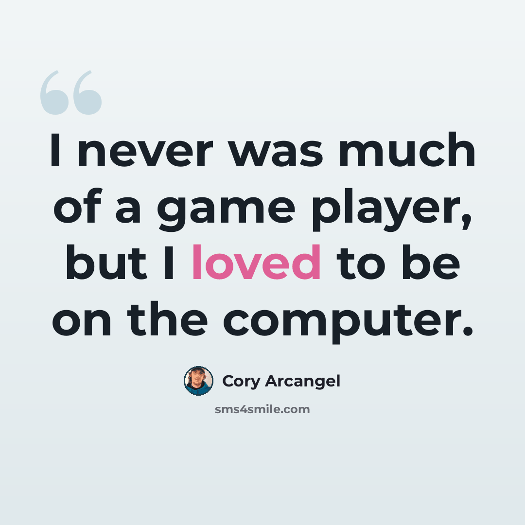 “I never was much of a game player, but I loved to be on the computer.” quote by Cory Arcangel