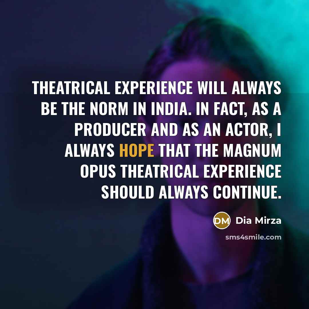 “Theatrical experience will always be the norm in India. In fact, as a producer and as an actor, I always hope that the magnum opus theatrical experience should always continue.” quote by Dia Mirza