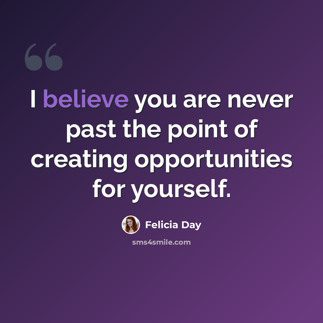 “I believe you are never past the point of creating opportunities for yourself.” quote by Felicia Day